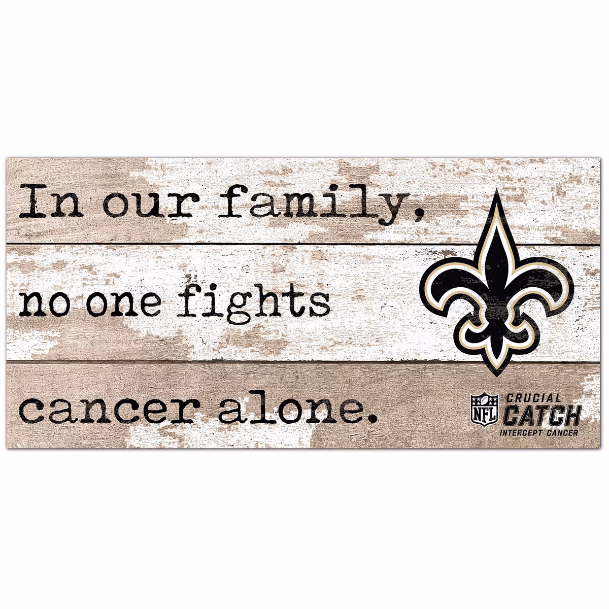 New Orleans Saints NFL Crucial Catch 6'' x 12'' In Our Family No One Fights Cancer Alone Sign 1 New Orleans Saints NFL Crucial Catch 6'' x 12'' In Our Family No One Fights Cancer Alone Sign